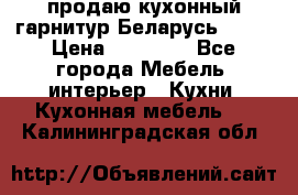 продаю кухонный гарнитур Беларусь 1000 › Цена ­ 12 800 - Все города Мебель, интерьер » Кухни. Кухонная мебель   . Калининградская обл.